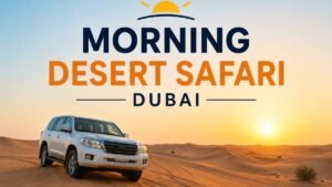 Morning Desert Safari Dubai: Why Early Adventures Offer the Best Desert Experience